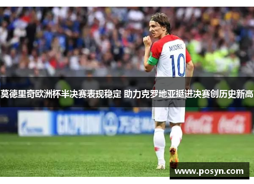 莫德里奇欧洲杯半决赛表现稳定 助力克罗地亚挺进决赛创历史新高