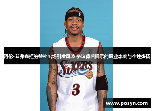 阿伦·艾弗森拒绝替补出场引发风波 争议背后揭示的职业态度与个性张扬