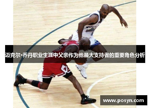 迈克尔·乔丹职业生涯中父亲作为他最大支持者的重要角色分析