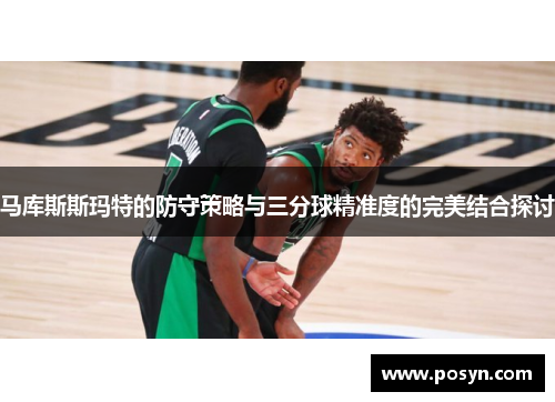 马库斯斯玛特的防守策略与三分球精准度的完美结合探讨 马库斯斯玛特的防守策略与三分球精准度的完美结合探讨