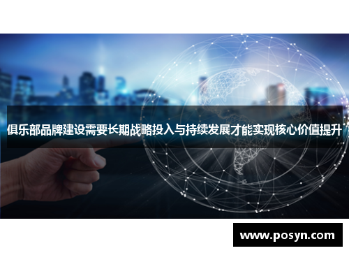 俱乐部品牌建设需要长期战略投入与持续发展才能实现核心价值提升 俱乐部品牌建设需要长期战略投入与持续发展才能实现核心价值提升