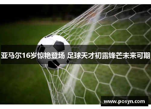 亚马尔16岁惊艳登场 足球天才初露锋芒未来可期