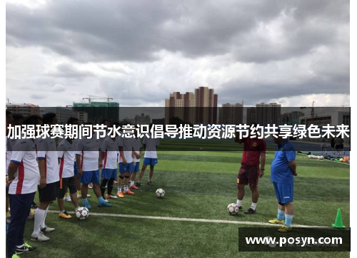 加强球赛期间节水意识倡导推动资源节约共享绿色未来