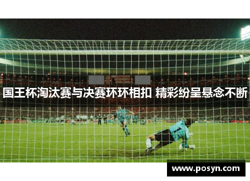 国王杯淘汰赛与决赛环环相扣 精彩纷呈悬念不断