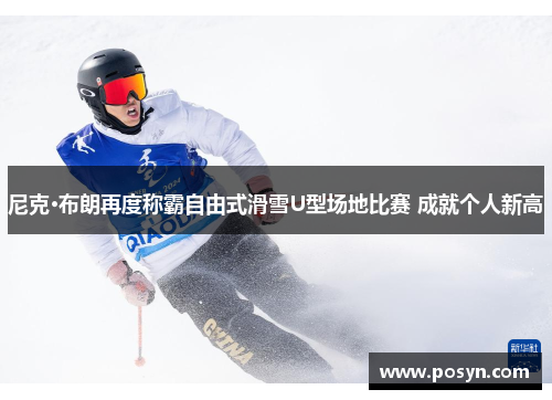 尼克·布朗再度称霸自由式滑雪U型场地比赛 成就个人新高