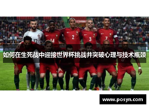 如何在生死战中迎接世界杯挑战并突破心理与技术瓶颈