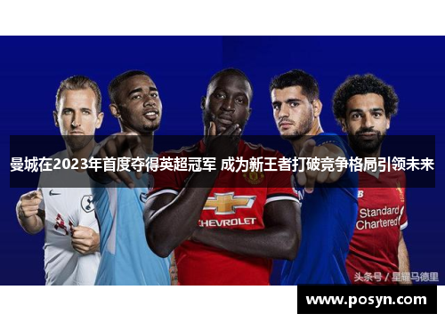 曼城在2023年首度夺得英超冠军 成为新王者打破竞争格局引领未来 曼城在2023年首度夺得英超冠军 成为新王者打破竞争格局引领未来