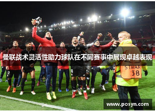 曼联战术灵活性助力球队在不同赛事中展现卓越表现 曼联战术灵活性助力球队在不同赛事中展现卓越表现