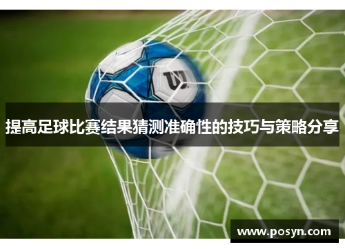 提高足球比赛结果猜测准确性的技巧与策略分享 提高足球比赛结果猜测准确性的技巧与策略分享