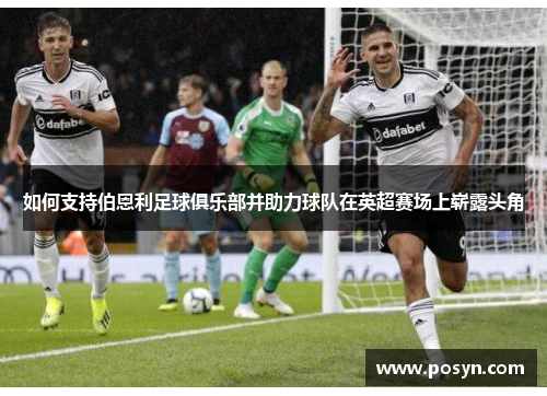 如何支持伯恩利足球俱乐部并助力球队在英超赛场上崭露头角 如何支持伯恩利足球俱乐部并助力球队在英超赛场上崭露头角