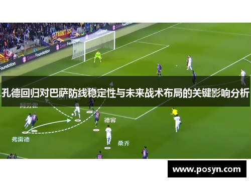 孔德回归对巴萨防线稳定性与未来战术布局的关键影响分析