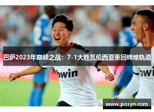 巴萨2023年巅峰之战：7-1大胜瓦伦西亚重回辉煌轨道