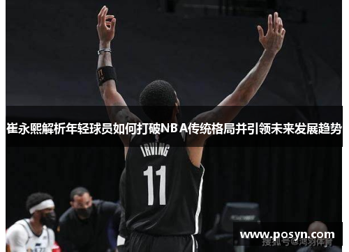 崔永熙解析年轻球员如何打破NBA传统格局并引领未来发展趋势