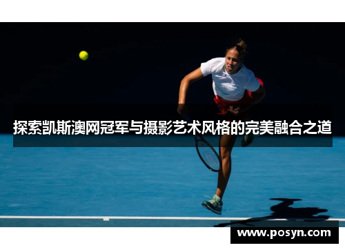 探索凯斯澳网冠军与摄影艺术风格的完美融合之道