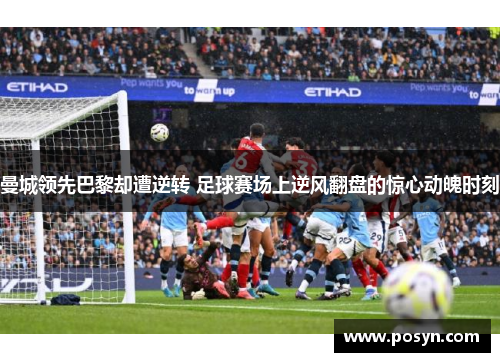 曼城领先巴黎却遭逆转 足球赛场上逆风翻盘的惊心动魄时刻