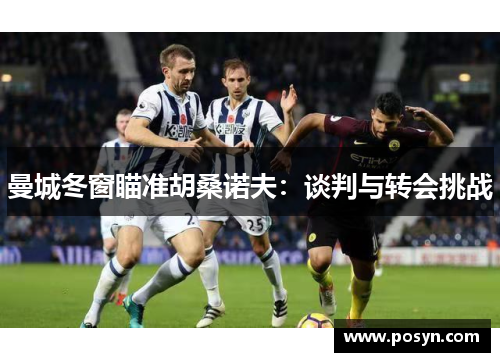 曼城冬窗瞄准胡桑诺夫：谈判与转会挑战