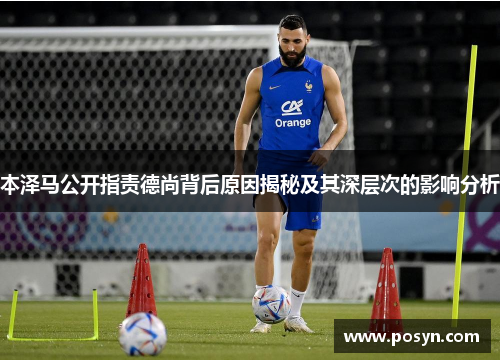 本泽马公开指责德尚背后原因揭秘及其深层次的影响分析 本泽马公开指责德尚背后原因揭秘及其深层次的影响分析