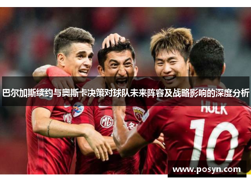 巴尔加斯续约与奥斯卡决策对球队未来阵容及战略影响的深度分析