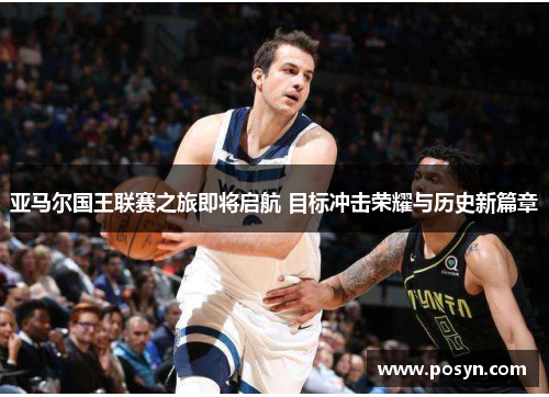 亚马尔国王联赛之旅即将启航 目标冲击荣耀与历史新篇章 亚马尔国王联赛之旅即将启航 目标冲击荣耀与历史新篇章