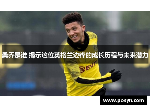 桑乔是谁 揭示这位英格兰边锋的成长历程与未来潜力 桑乔是谁 揭示这位英格兰边锋的成长历程与未来潜力