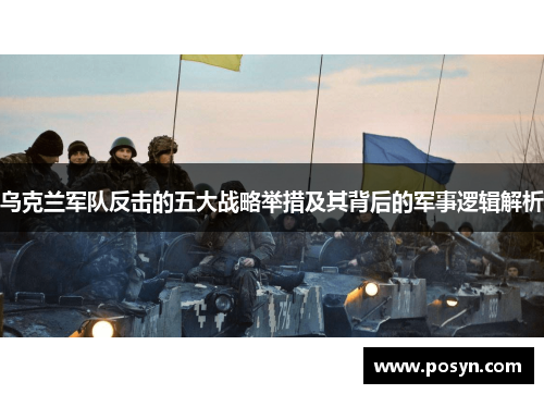 乌克兰军队反击的五大战略举措及其背后的军事逻辑解析 乌克兰军队反击的五大战略举措及其背后的军事逻辑解析