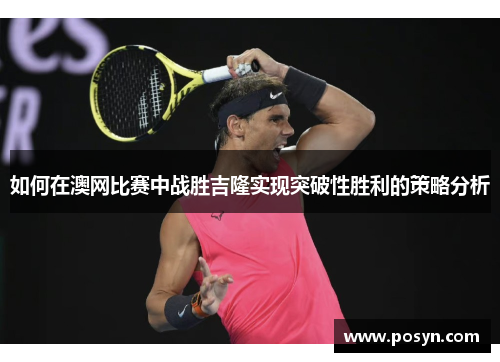 如何在澳网比赛中战胜吉隆实现突破性胜利的策略分析