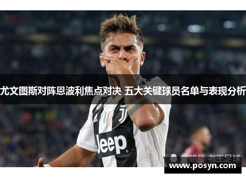 尤文图斯对阵恩波利焦点对决 五大关键球员名单与表现分析