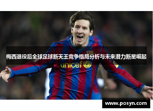 梅西退役后全球足球新天王竞争格局分析与未来潜力新星崛起