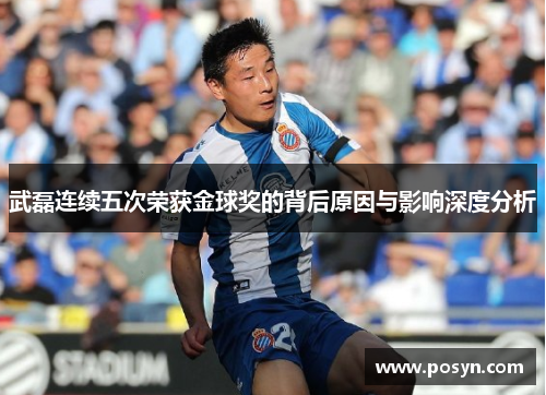 武磊连续五次荣获金球奖的背后原因与影响深度分析