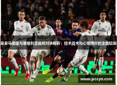 皇家马德里与塞维利亚巅峰对决解析:技术战术与心理博弈的全面较量 皇家马德里与塞维利亚巅峰对决解析:技术战术与心理博弈的全面较量