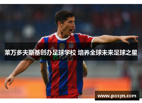 莱万多夫斯基创办足球学校 培养全球未来足球之星 莱万多夫斯基创办足球学校 培养全球未来足球之星