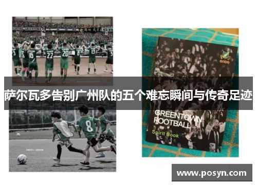 萨尔瓦多告别广州队的五个难忘瞬间与传奇足迹