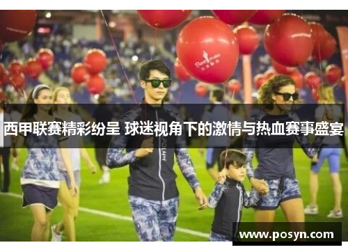 西甲联赛精彩纷呈 球迷视角下的激情与热血赛事盛宴