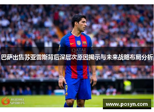 巴萨出售苏亚雷斯背后深层次原因揭示与未来战略布局分析