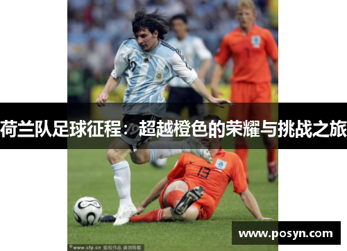 荷兰队足球征程:超越橙色的荣耀与挑战之旅 荷兰队足球征程:超越橙色的荣耀与挑战之旅