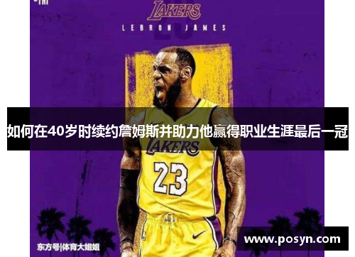 如何在40岁时续约詹姆斯并助力他赢得职业生涯最后一冠 如何在40岁时续约詹姆斯并助力他赢得职业生涯最后一冠