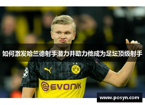 如何激发哈兰德射手潜力并助力他成为足坛顶级射手